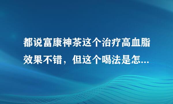 都说富康神茶这个治疗高血脂效果不错，但这个喝法是怎么个喝法呢？