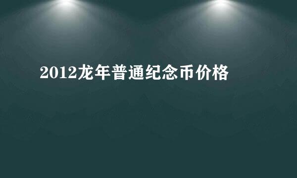 2012龙年普通纪念币价格