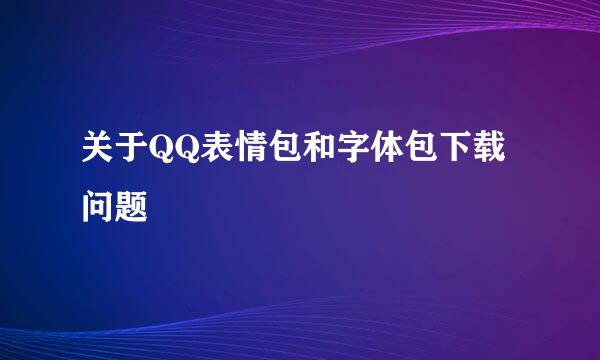 关于QQ表情包和字体包下载问题