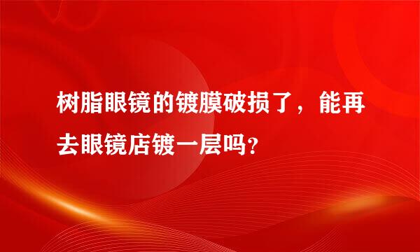 树脂眼镜的镀膜破损了，能再去眼镜店镀一层吗？