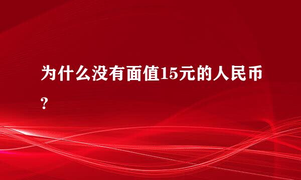 为什么没有面值15元的人民币?