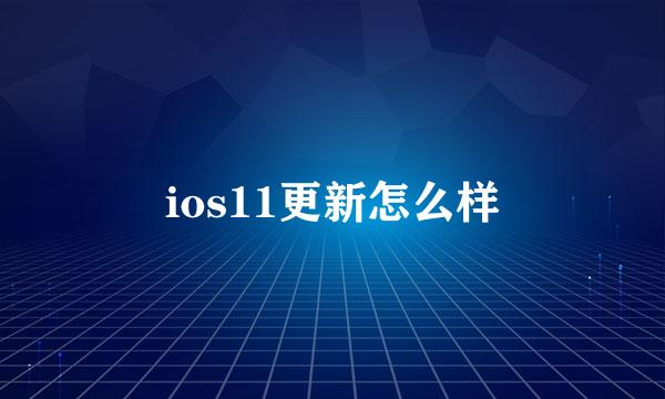 ios11更新怎么样