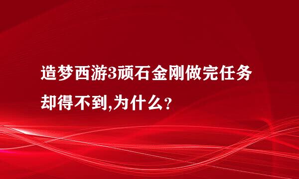 造梦西游3顽石金刚做完任务却得不到,为什么？