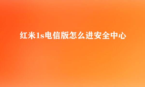 红米1s电信版怎么进安全中心