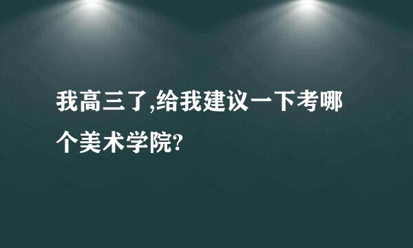 我高三了,给我建议一下考哪个美术学院?