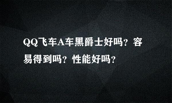 QQ飞车A车黑爵士好吗？容易得到吗？性能好吗？