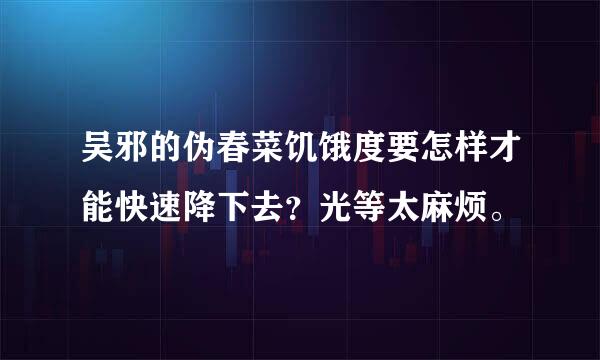 吴邪的伪春菜饥饿度要怎样才能快速降下去？光等太麻烦。