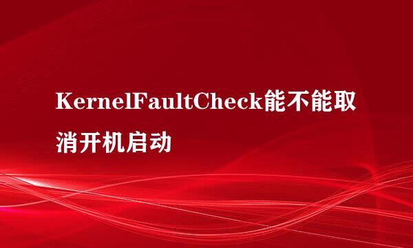 KernelFaultCheck能不能取消开机启动