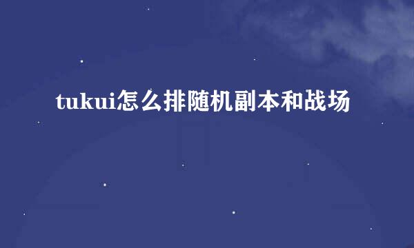 tukui怎么排随机副本和战场