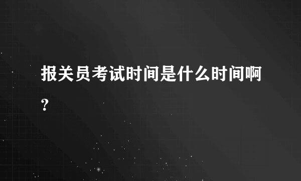 报关员考试时间是什么时间啊？