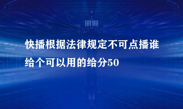 快播根据法律规定不可点播谁给个可以用的给分50