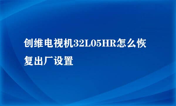 创维电视机32L05HR怎么恢复出厂设置