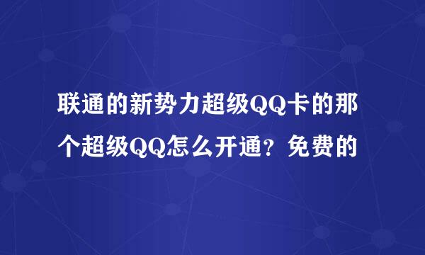 联通的新势力超级QQ卡的那个超级QQ怎么开通？免费的