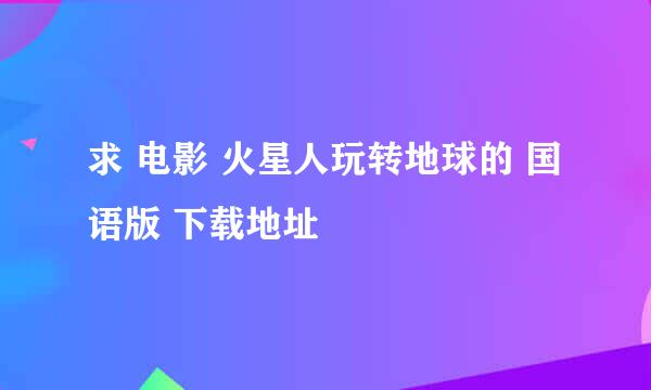 求 电影 火星人玩转地球的 国语版 下载地址