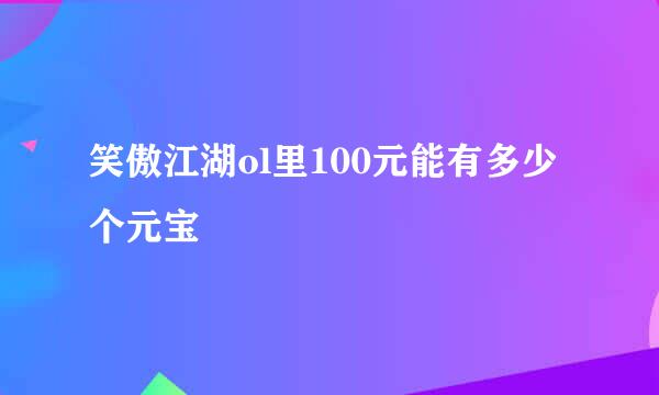 笑傲江湖ol里100元能有多少个元宝