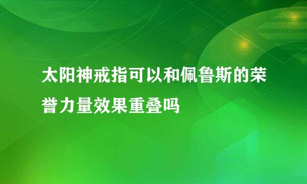 太阳神戒指可以和佩鲁斯的荣誉力量效果重叠吗