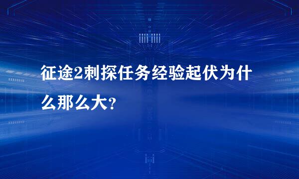 征途2刺探任务经验起伏为什么那么大？