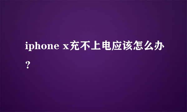 iphone x充不上电应该怎么办？