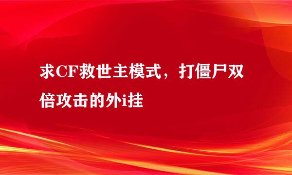 求CF救世主模式，打僵尸双倍攻击的外i挂