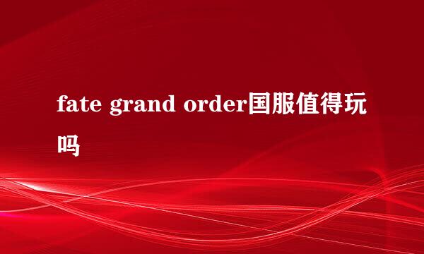 fate grand order国服值得玩吗