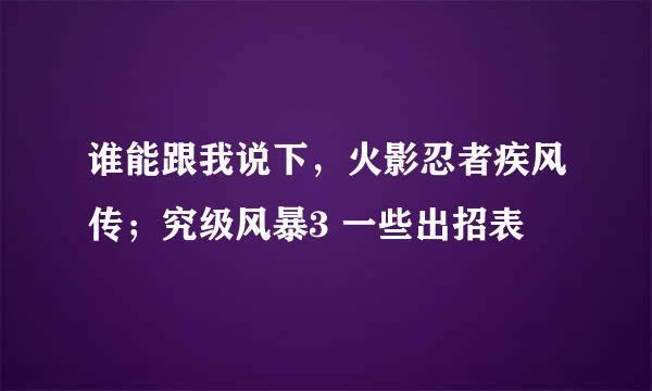 谁能跟我说下，火影忍者疾风传；究级风暴3 一些出招表