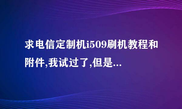 求电信定制机i509刷机教程和附件,我试过了,但是40多分钟还是不显示PASS啊!