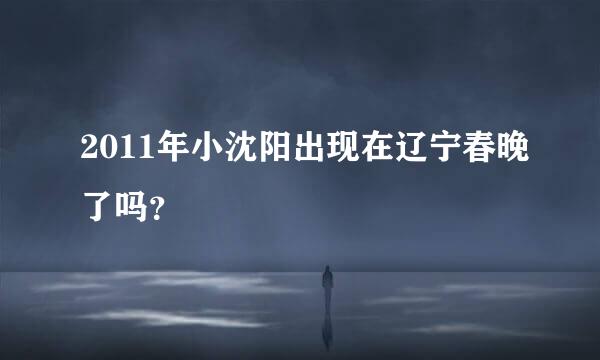 2011年小沈阳出现在辽宁春晚了吗？