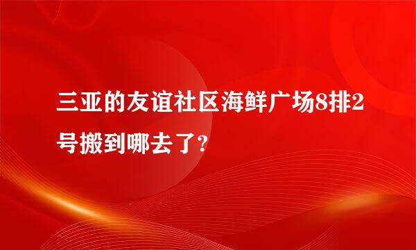 三亚的友谊社区海鲜广场8排2号搬到哪去了?