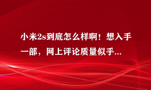 小米2s到底怎么样啊！想入手一部，网上评论质量似乎很差啊。