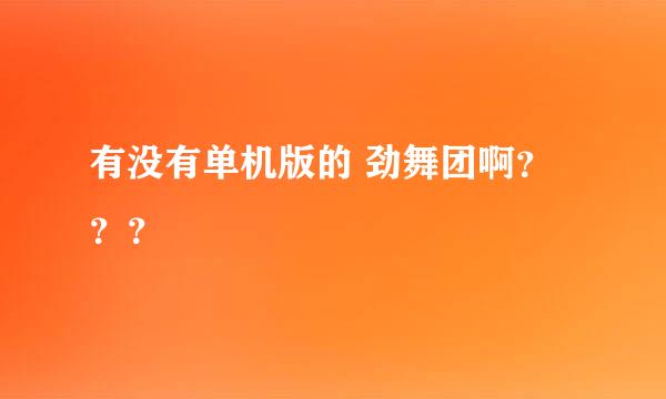 有没有单机版的 劲舞团啊？？？