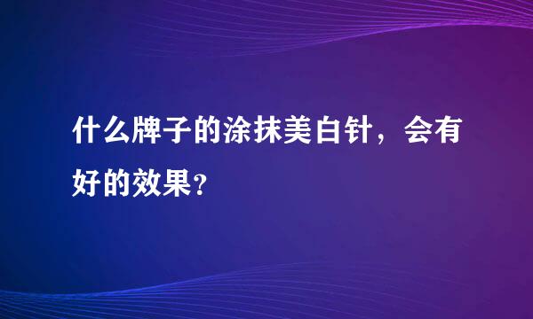 什么牌子的涂抹美白针，会有好的效果？