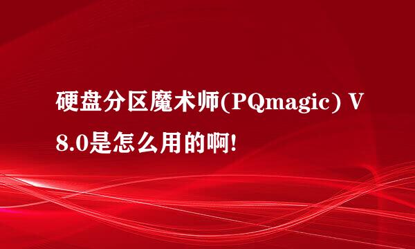 硬盘分区魔术师(PQmagic) V8.0是怎么用的啊!