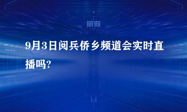 9月3日阅兵侨乡频道会实时直播吗?