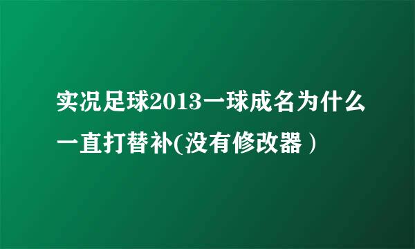 实况足球2013一球成名为什么一直打替补(没有修改器）