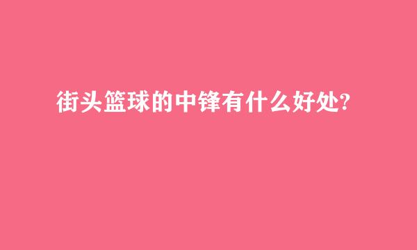 街头篮球的中锋有什么好处?