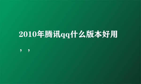 2010年腾讯qq什么版本好用，，