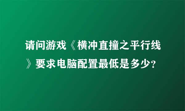 请问游戏《横冲直撞之平行线》要求电脑配置最低是多少？