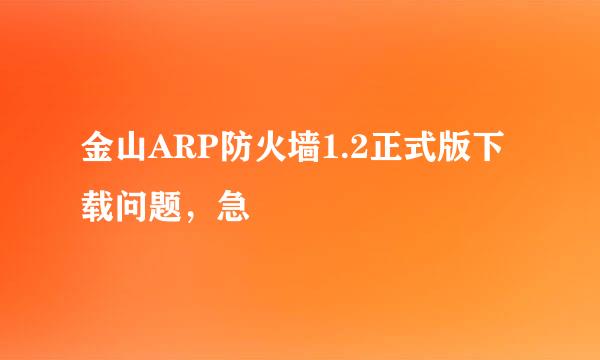 金山ARP防火墙1.2正式版下载问题，急