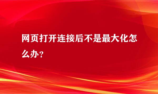 网页打开连接后不是最大化怎么办？