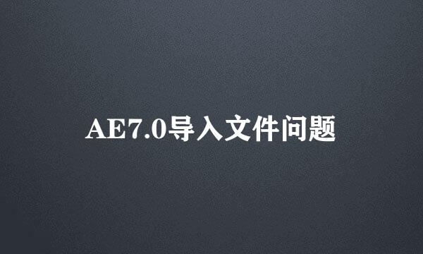 AE7.0导入文件问题