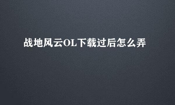 战地风云OL下载过后怎么弄