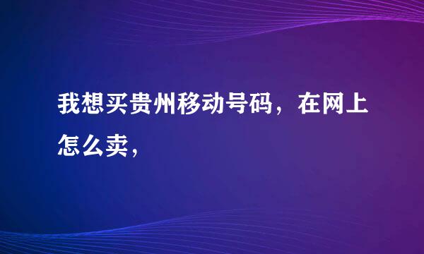 我想买贵州移动号码，在网上怎么卖，