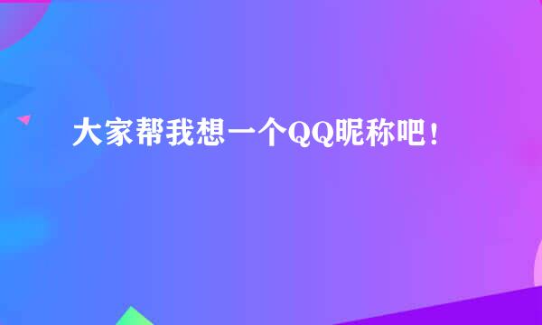 大家帮我想一个QQ昵称吧！