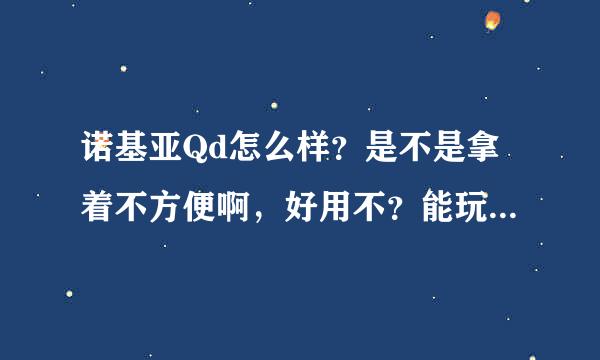 诺基亚Qd怎么样？是不是拿着不方便啊，好用不？能玩的游戏有哪些啊，推荐几个贝！