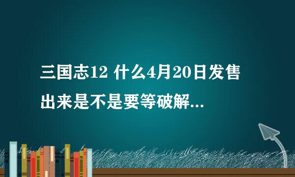 三国志12 什么4月20日发售 出来是不是要等破解版才能玩？