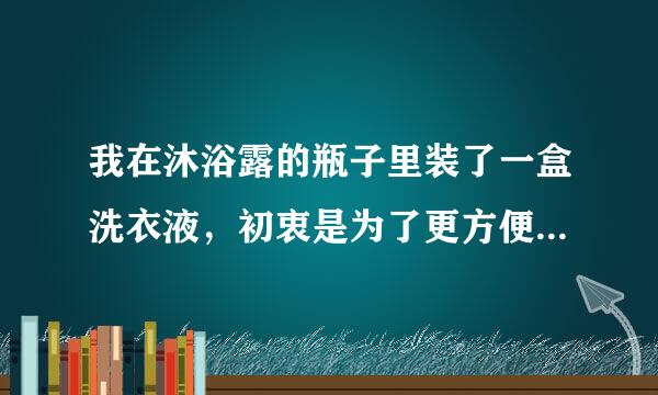 我在沐浴露的瓶子里装了一盒洗衣液，初衷是为了更方便。可是不知道为什么洗衣液总是从瓶口泄露（没有装满