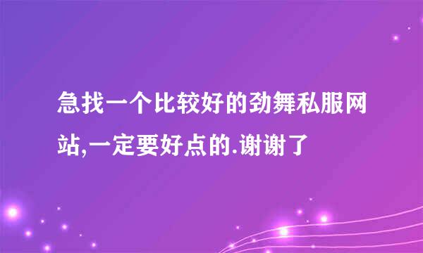 急找一个比较好的劲舞私服网站,一定要好点的.谢谢了