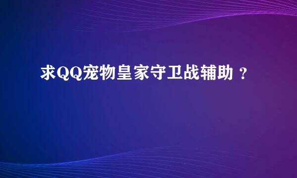 求QQ宠物皇家守卫战辅助 ？