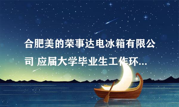 合肥美的荣事达电冰箱有限公司 应届大学毕业生工作环境与强度怎样？两年合同是否到期时就被裁掉？