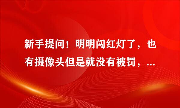 新手提问！明明闯红灯了，也有摄像头但是就没有被罚，为什么？